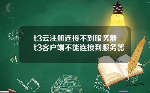 t3云注册连接不到服务器t3客户端不能连接到服务器