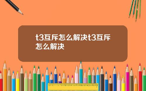 t3互斥怎么解决t3互斥怎么解决