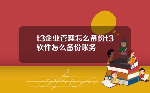 t3企业管理怎么备份t3软件怎么备份账务