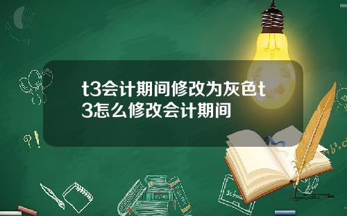 t3会计期间修改为灰色t3怎么修改会计期间