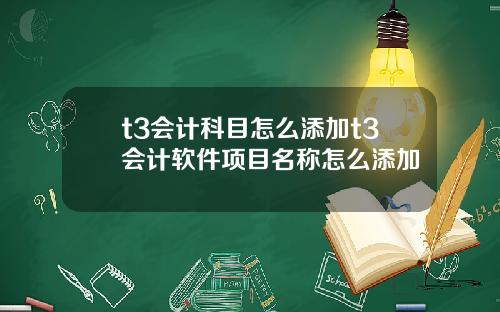 t3会计科目怎么添加t3会计软件项目名称怎么添加