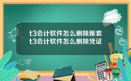 t3会计软件怎么删除账套t3会计软件怎么删除凭证