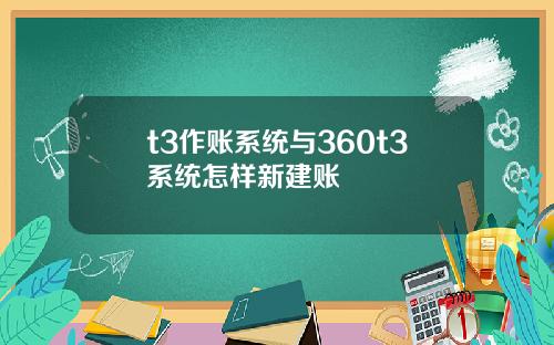 t3作账系统与360t3系统怎样新建账