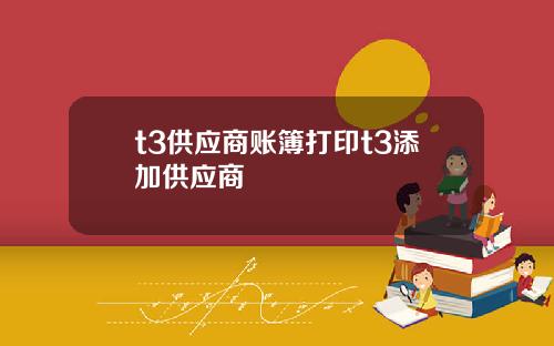 t3供应商账簿打印t3添加供应商