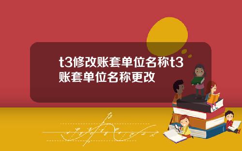 t3修改账套单位名称t3账套单位名称更改