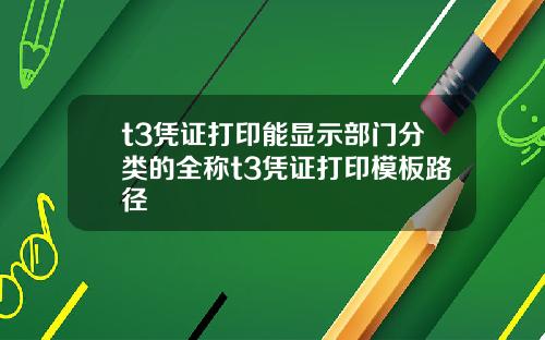 t3凭证打印能显示部门分类的全称t3凭证打印模板路径