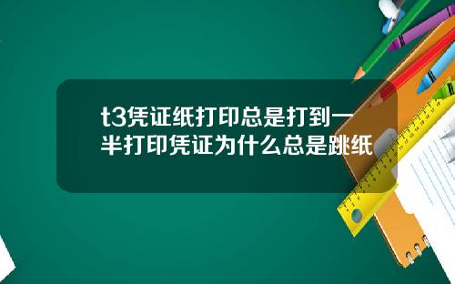 t3凭证纸打印总是打到一半打印凭证为什么总是跳纸