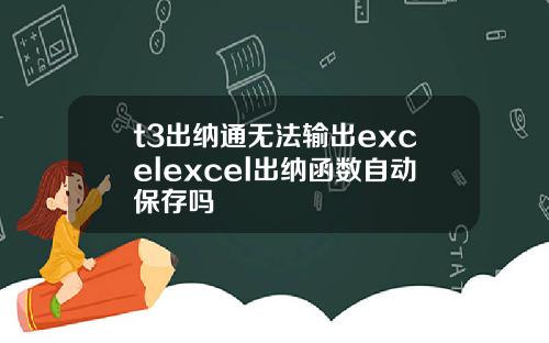 t3出纳通无法输出excelexcel出纳函数自动保存吗