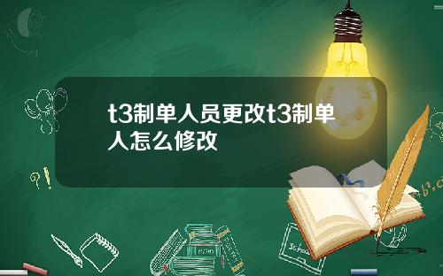 t3制单人员更改t3制单人怎么修改