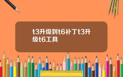 t3升级到t6补丁t3升级t6工具