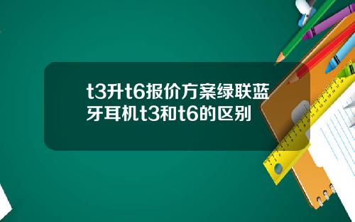 t3升t6报价方案绿联蓝牙耳机t3和t6的区别