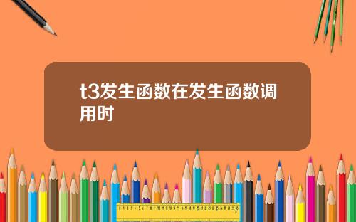 t3发生函数在发生函数调用时