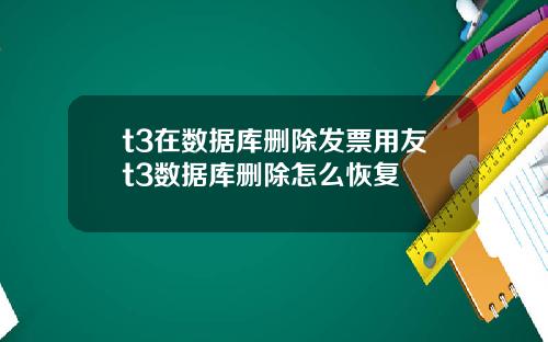 t3在数据库删除发票用友t3数据库删除怎么恢复