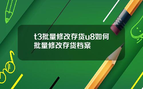 t3批量修改存货u8如何批量修改存货档案