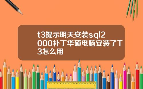 t3提示明天安装sql2000补丁华硕电脑安装了T3怎么用