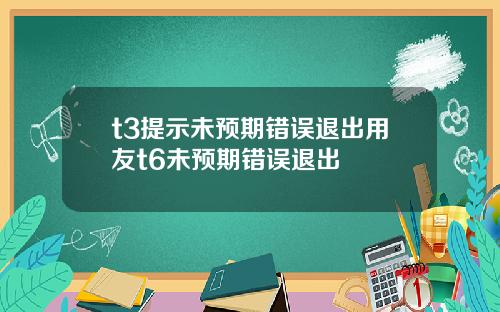 t3提示未预期错误退出用友t6未预期错误退出