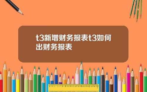 t3新增财务报表t3如何出财务报表