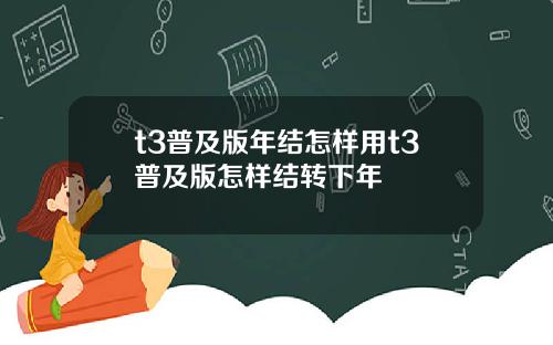 t3普及版年结怎样用t3普及版怎样结转下年