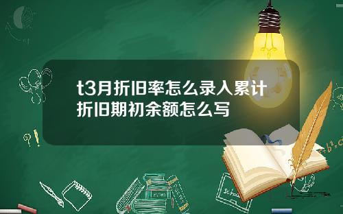 t3月折旧率怎么录入累计折旧期初余额怎么写