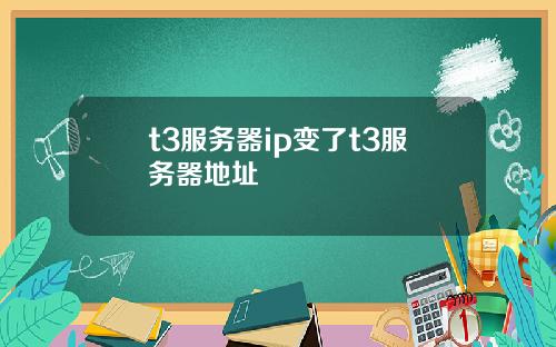 t3服务器ip变了t3服务器地址