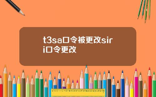 t3sa口令被更改siri口令更改