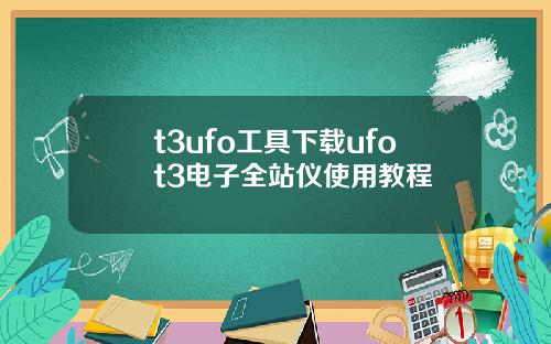 t3ufo工具下载ufot3电子全站仪使用教程