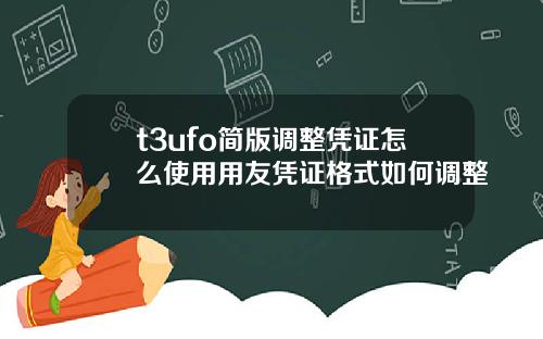 t3ufo简版调整凭证怎么使用用友凭证格式如何调整