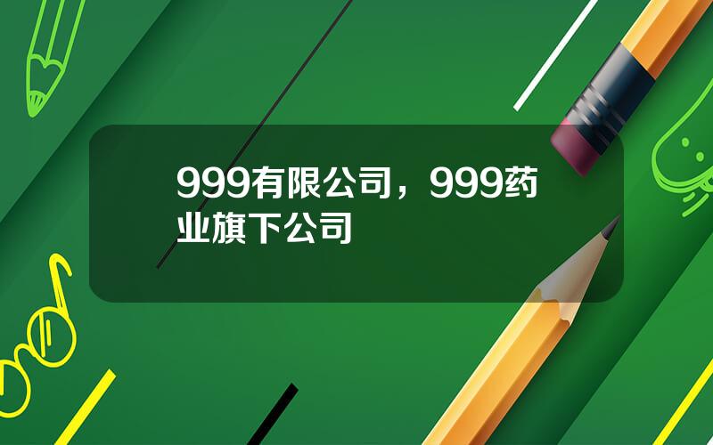 999有限公司，999药业旗下公司