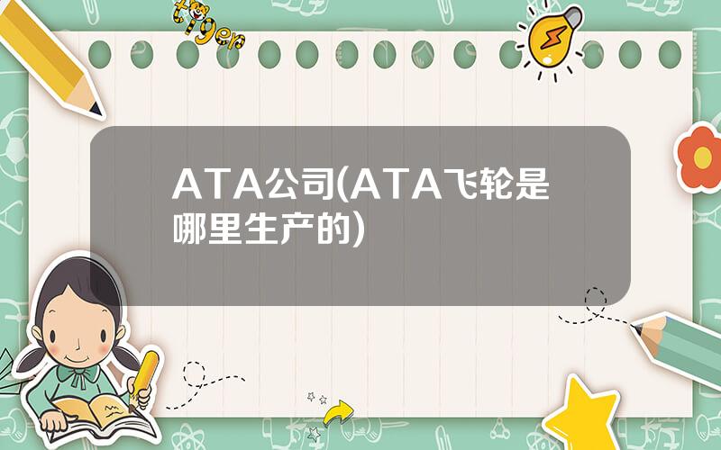 ATA公司(ATA飞轮是哪里生产的)