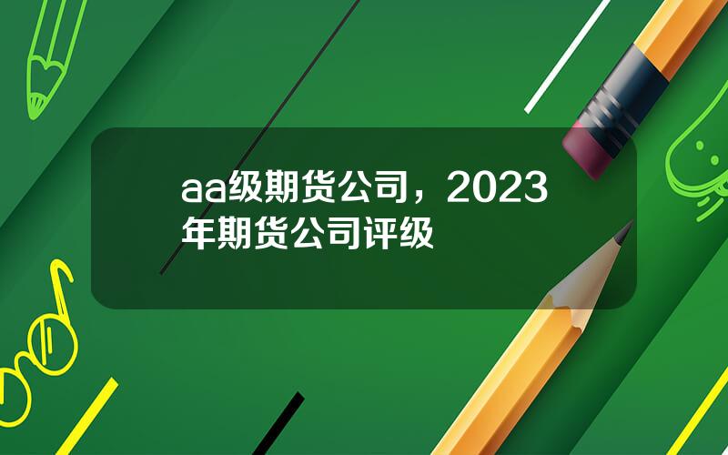 aa级期货公司，2023年期货公司评级