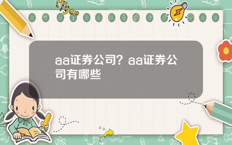 aa证券公司？aa证券公司有哪些