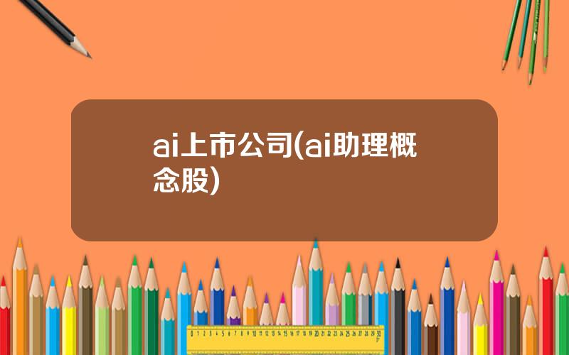 ai上市公司(ai助理概念股)