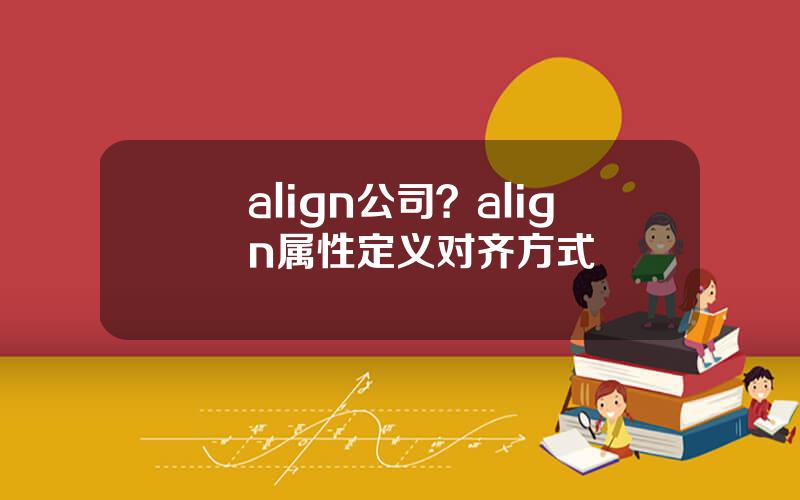 align公司？align属性定义对齐方式