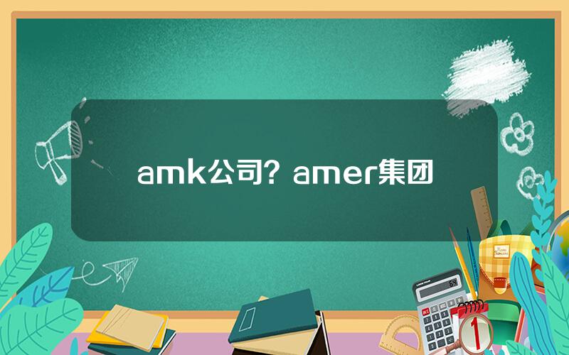 amk公司？amer集团