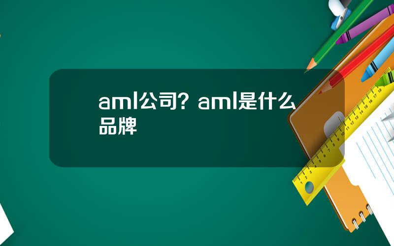 aml公司？aml是什么品牌