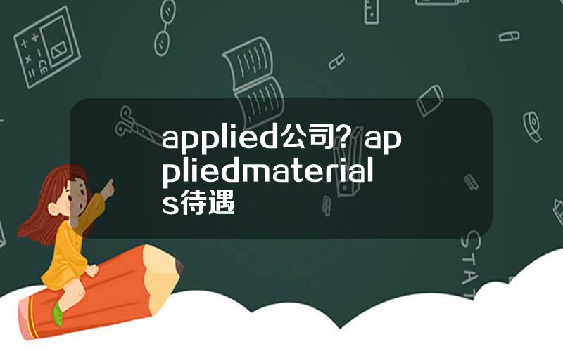 applied公司？appliedmaterials待遇