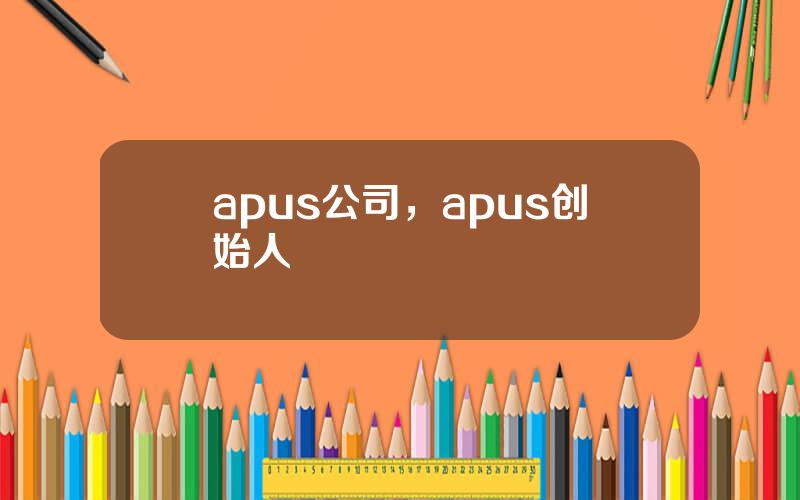 apus公司，apus创始人