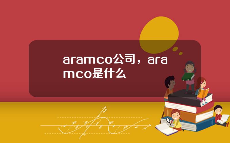 aramco公司，aramco是什么