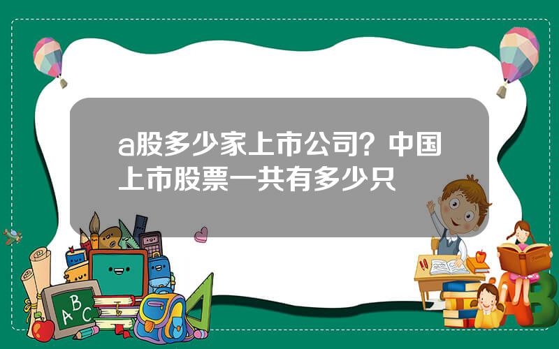 a股多少家上市公司？中国上市股票一共有多少只