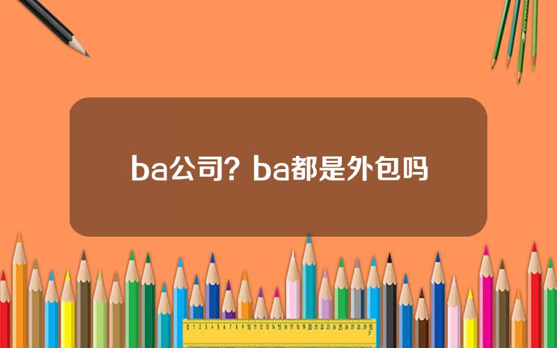 ba公司？ba都是外包吗