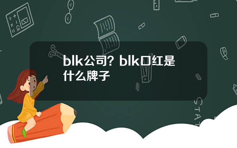 blk公司？blk口红是什么牌子