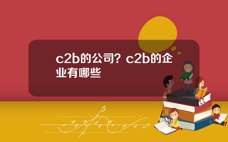 c2b的公司？c2b的企业有哪些