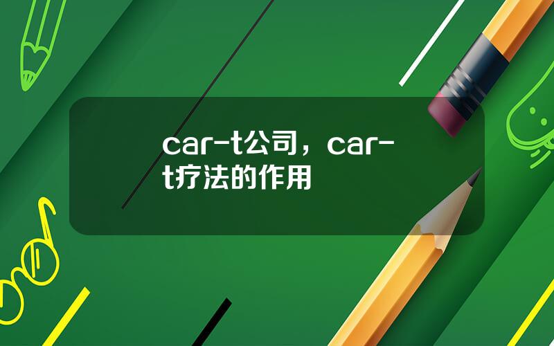 car-t公司，car-t疗法的作用