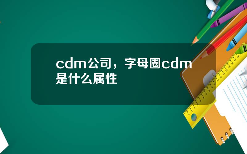 cdm公司，字母圈cdm是什么属性