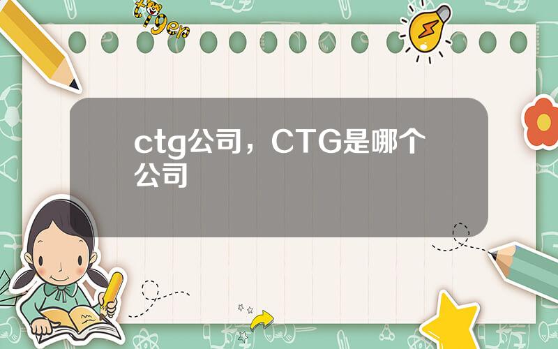 ctg公司，CTG是哪个公司