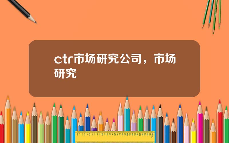 ctr市场研究公司，市场研究