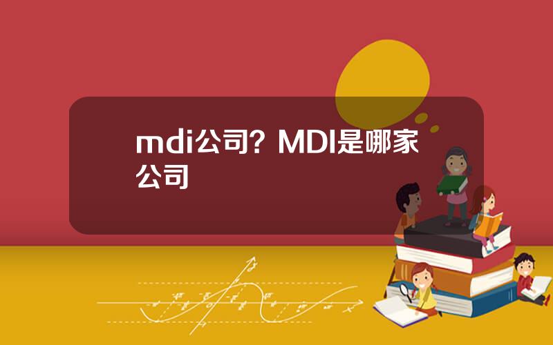 mdi公司？MDI是哪家公司