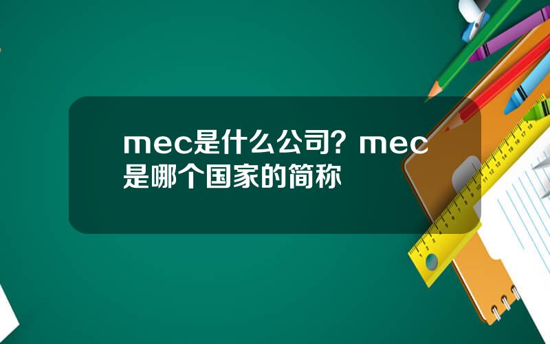 mec是什么公司？mec是哪个国家的简称