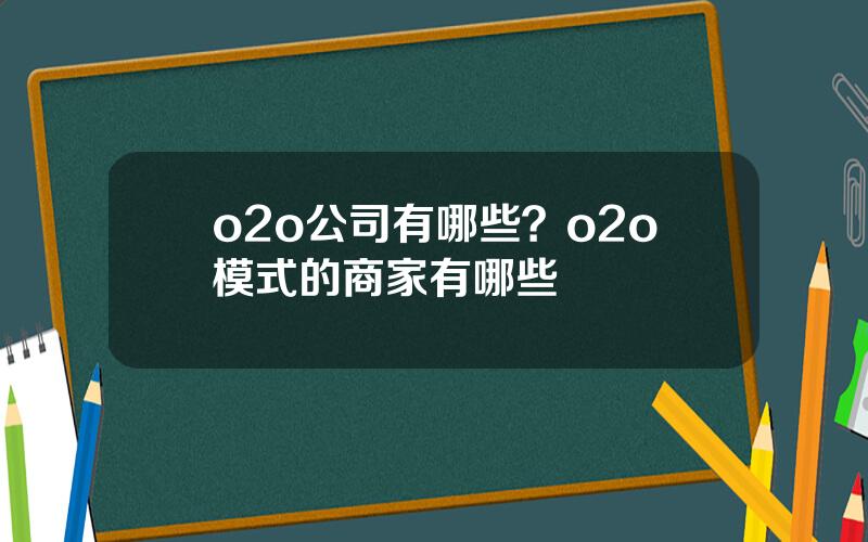 o2o公司有哪些？o2o模式的商家有哪些