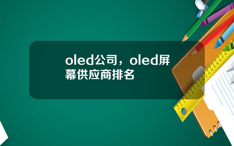 oled公司，oled屏幕供应商排名